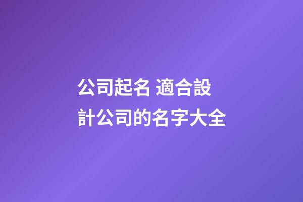 公司起名 適合設計公司的名字大全-第1張-公司起名-玄機派